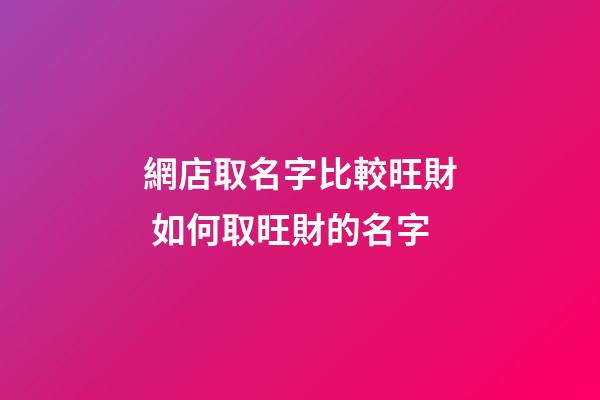 網店取名字比較旺財 如何取旺財的名字-第1張-店鋪起名-玄機派